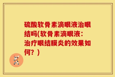 硫酸软骨素滴眼液治眼结吗(软骨素滴眼液：治疗眼结膜炎的效果如何？)