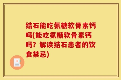 结石能吃氨糖软骨素钙吗(能吃氨糖软骨素钙吗？解读结石患者的饮食禁忌)