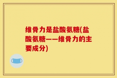 维骨力是盐酸氨糖(盐酸氨糖——维骨力的主要成分)