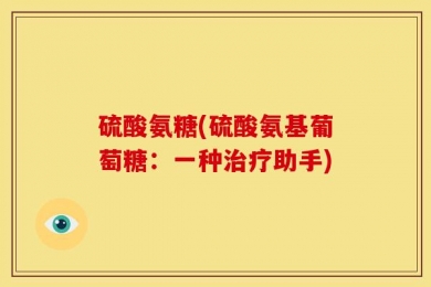 硫酸氨糖(硫酸氨基葡萄糖：一种治疗助手)