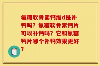 氨糖软骨素钙维d是补钙吗？氨糖软骨素钙片可以补钙吗？它和氨糖钙片哪个补钙效果更好？