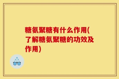 糖氨聚糖有什么作用(了解糖氨聚糖的功效及作用)