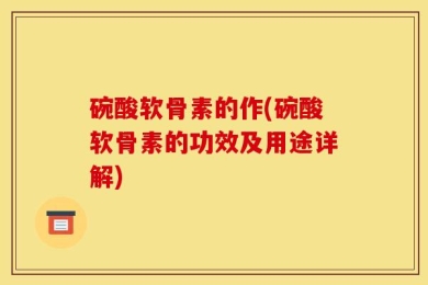 碗酸软骨素的作(碗酸软骨素的功效及用途详解)
