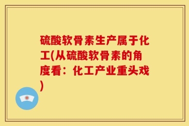 硫酸软骨素生产属于化工(从硫酸软骨素的角度看：化工产业重头戏)