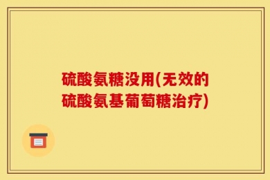 硫酸氨糖没用(无效的硫酸氨基葡萄糖治疗)