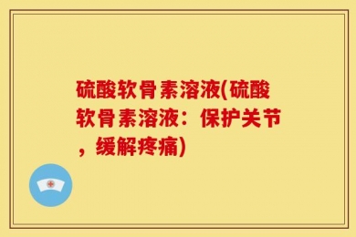 硫酸软骨素溶液(硫酸软骨素溶液：保护关节，缓解疼痛)
