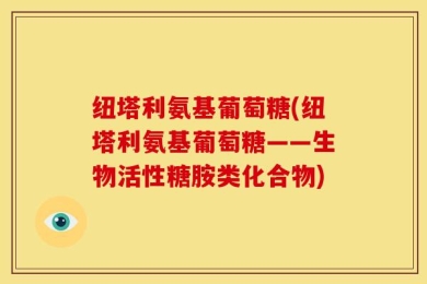 纽塔利氨基葡萄糖(纽塔利氨基葡萄糖——生物活性糖胺类化合物)