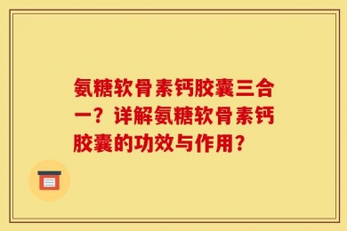 氨糖软骨素钙胶囊三合一？详解氨糖软骨素钙胶囊的功效与作用？