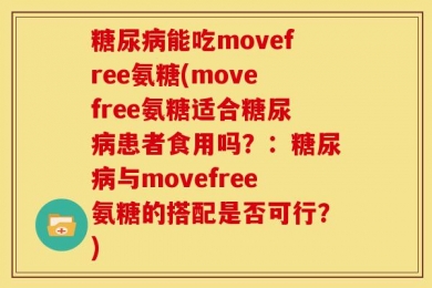糖尿病能吃movefree氨糖(movefree氨糖适合糖尿病患者食用吗？：糖尿病与movefree氨糖的搭配是否可行？)