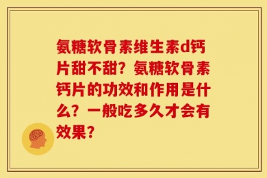氨糖软骨素维生素d钙片甜不甜？氨糖软骨素钙片的功效和作用是什么？一般吃多久才会有效果？