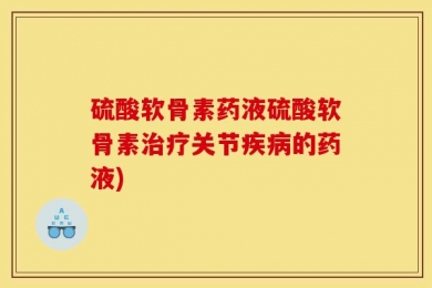 硫酸软骨素药液硫酸软骨素治疗关节疾病的药液)