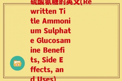 硫酸氨糖的英文(Rewritten Title Ammonium Sulphate Glucosamine Benefits, Side Effects, and Uses)