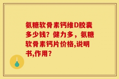氨糖软骨素钙维D胶囊多少钱？健力多，氨糖软骨素钙片价格,说明书,作用？