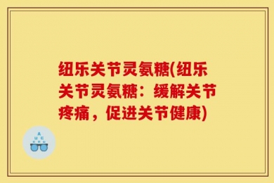 纽乐关节灵氨糖(纽乐关节灵氨糖：缓解关节疼痛，促进关节健康)