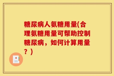 糖尿病人氨糖用量(合理氨糖用量可帮助控制糖尿病，如何计算用量？)