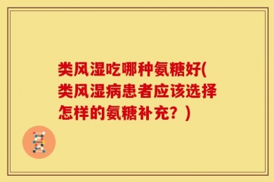 类风湿吃哪种氨糖好(类风湿病患者应该选择怎样的氨糖补充？)