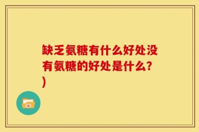 缺乏氨糖有什么好处没有氨糖的好处是什么？)