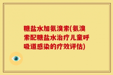 糖盐水加氨溴索(氨溴索配糖盐水治疗儿童呼吸道感染的疗效评估)