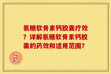氨糖软骨素钙胶囊疗效？详解氨糖软骨素钙胶囊的药效和适用范围？