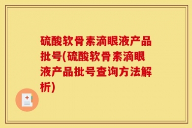 硫酸软骨素滴眼液产品批号(硫酸软骨素滴眼液产品批号查询方法解析)