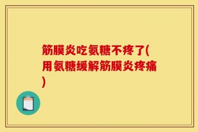筋膜炎吃氨糖不疼了(用氨糖缓解筋膜炎疼痛)