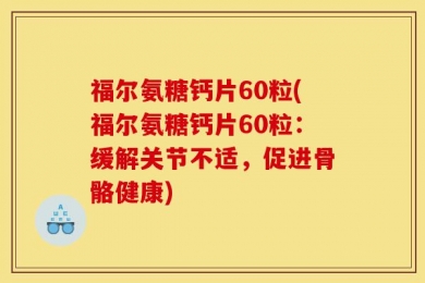 福尔氨糖钙片60粒(福尔氨糖钙片60粒：缓解关节不适，促进骨骼健康)