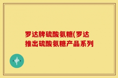 罗达牌硫酸氨糖(罗达推出硫酸氨糖产品系列