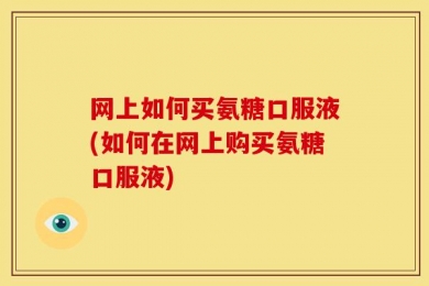 网上如何买氨糖口服液(如何在网上购买氨糖口服液)
