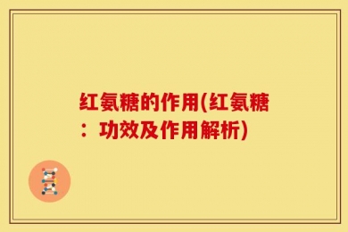 红氨糖的作用(红氨糖：功效及作用解析)