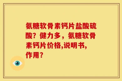 氨糖软骨素钙片盐酸硫酸？健力多，氨糖软骨素钙片价格,说明书,作用？