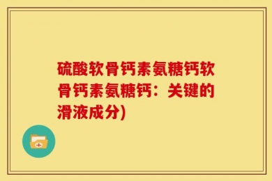硫酸软骨钙素氨糖钙软骨钙素氨糖钙：关键的滑液成分)