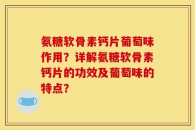 氨糖软骨素钙片葡萄味作用？详解氨糖软骨素钙片的功效及葡萄味的特点？