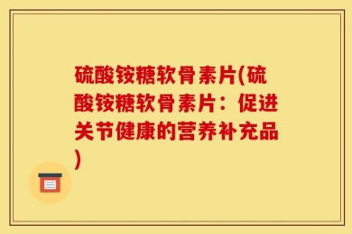 硫酸铵糖软骨素片(硫酸铵糖软骨素片：促进关节健康的营养补充品)