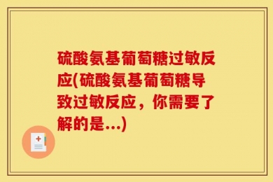 硫酸氨基葡萄糖过敏反应(硫酸氨基葡萄糖导致过敏反应，你需要了解的是...)