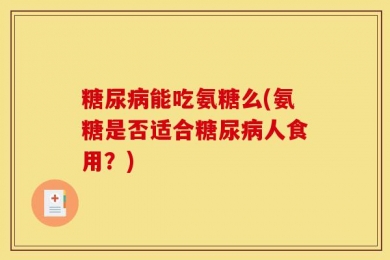 糖尿病能吃氨糖么(氨糖是否适合糖尿病人食用？)