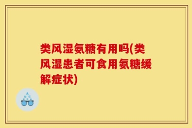 类风湿氨糖有用吗(类风湿患者可食用氨糖缓解症状)