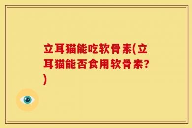 立耳猫能吃软骨素(立耳猫能否食用软骨素？)