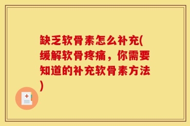 缺乏软骨素怎么补充(缓解软骨疼痛，你需要知道的补充软骨素方法)