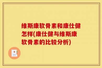 维斯康软骨素和康仕健怎样(康仕健与维斯康软骨素的比较分析)