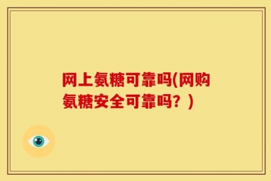 网上氨糖可靠吗(网购氨糖安全可靠吗？)