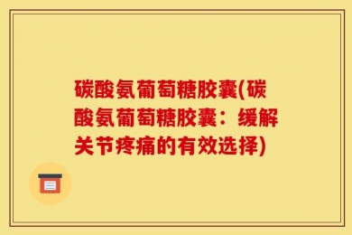 碳酸氨葡萄糖胶囊(碳酸氨葡萄糖胶囊：缓解关节疼痛的有效选择)