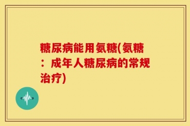 糖尿病能用氨糖(氨糖：成年人糖尿病的常规治疗)