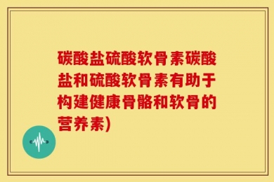 碳酸盐硫酸软骨素碳酸盐和硫酸软骨素有助于构建健康骨骼和软骨的营养素)