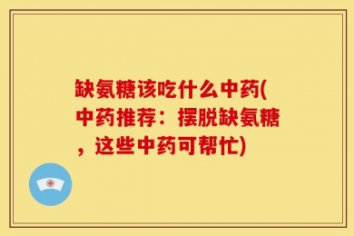 缺氨糖该吃什么中药(中药推荐：摆脱缺氨糖，这些中药可帮忙)