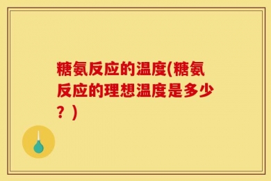 糖氨反应的温度(糖氨反应的理想温度是多少？)