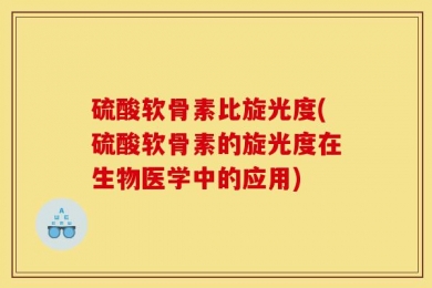 硫酸软骨素比旋光度(硫酸软骨素的旋光度在生物医学中的应用)