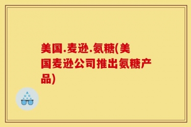 美国.麦逊.氨糖(美国麦逊公司推出氨糖产品)