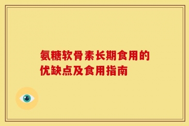 氨糖软骨素长期食用的优缺点及食用指南