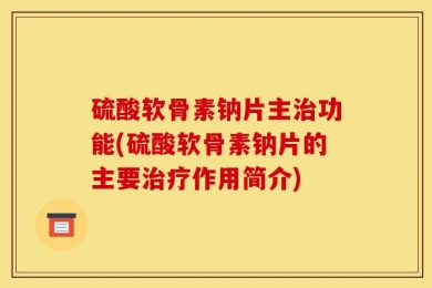 硫酸软骨素钠片主治功能(硫酸软骨素钠片的主要治疗作用简介)