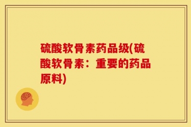 硫酸软骨素药品级(硫酸软骨素：重要的药品原料)